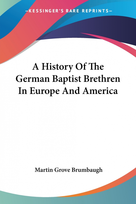 A History Of The German Baptist Brethren In Europe And America