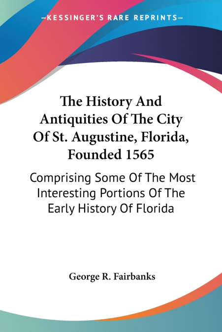 The History And Antiquities Of The City Of St. Augustine, Florida, Founded 1565