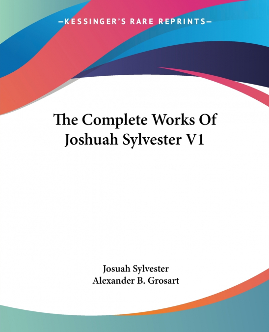 The Complete Works Of Joshuah Sylvester V1
