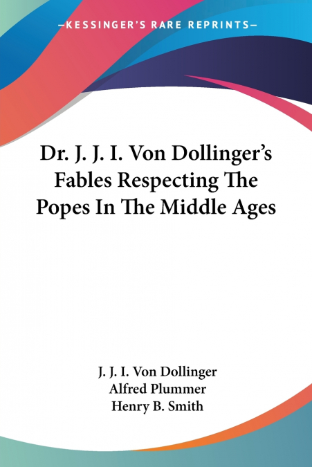 Dr. J. J. I. Von Dollinger’s Fables Respecting The Popes In The Middle Ages