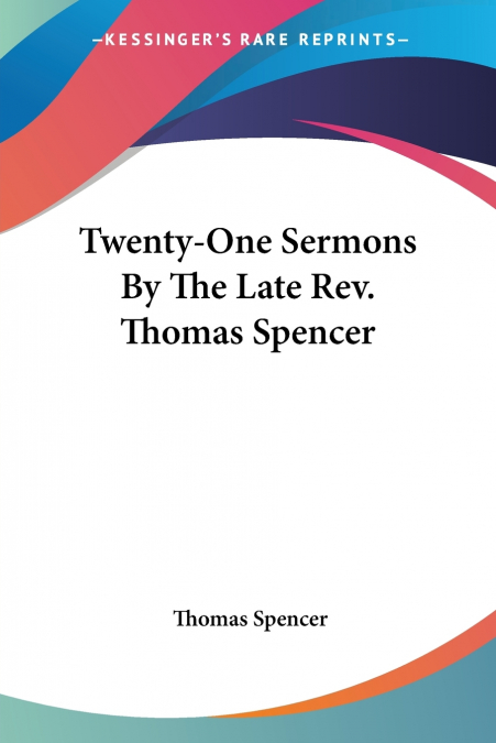 Twenty-One Sermons By The Late Rev. Thomas Spencer