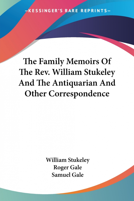 The Family Memoirs Of The Rev. William Stukeley And The Antiquarian And Other Correspondence