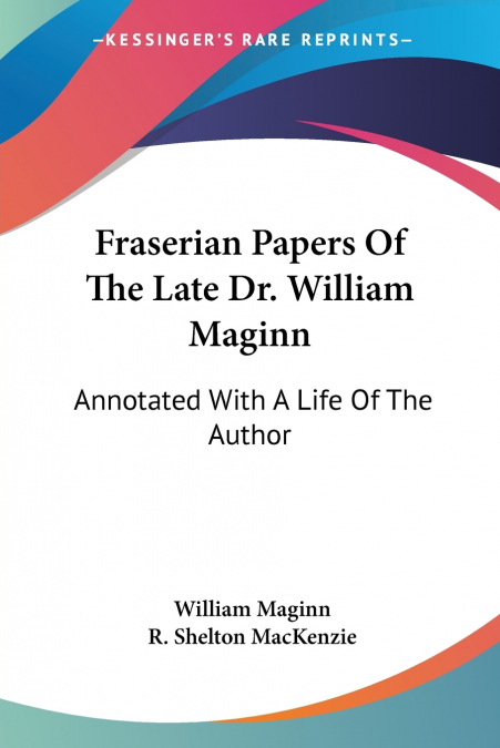Fraserian Papers Of The Late Dr. William Maginn