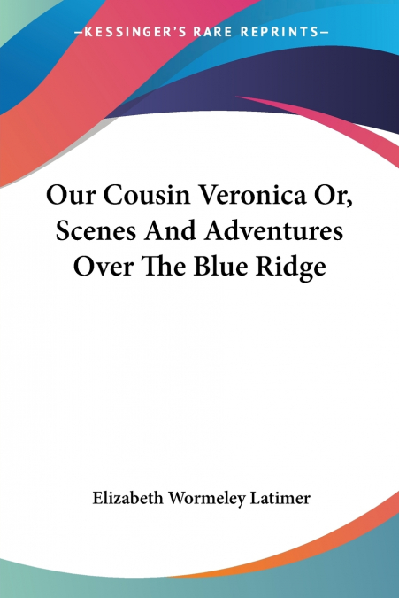 Our Cousin Veronica Or, Scenes And Adventures Over The Blue Ridge