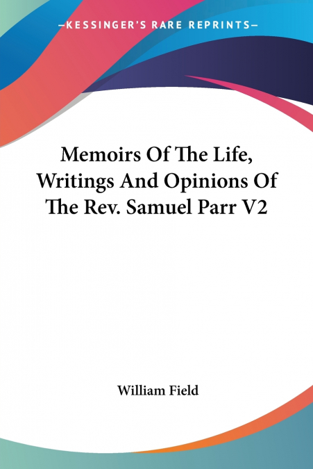 Memoirs Of The Life, Writings And Opinions Of The Rev. Samuel Parr V2