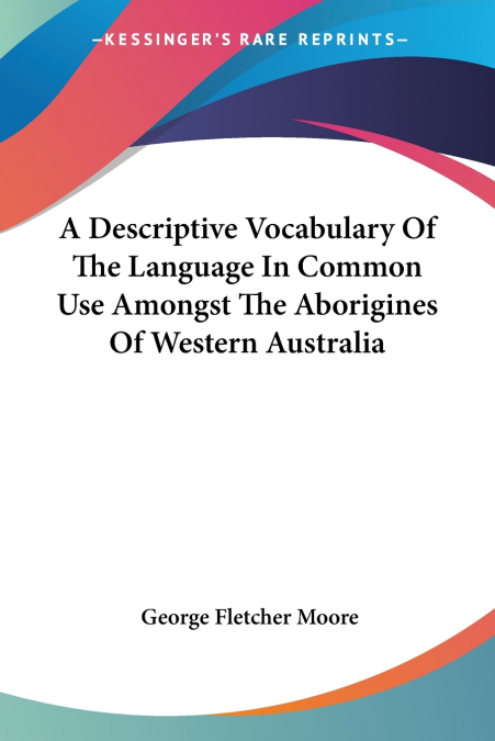 A Descriptive Vocabulary Of The Language In Common Use Amongst The Aborigines Of Western Australia
