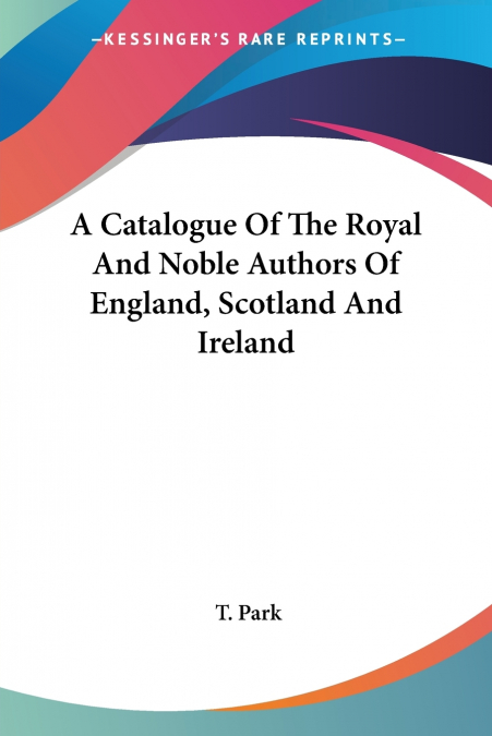 A Catalogue Of The Royal And Noble Authors Of England, Scotland And Ireland