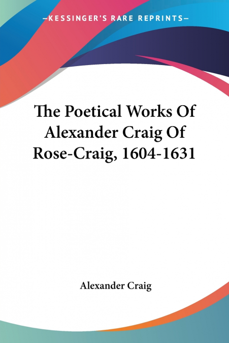The Poetical Works Of Alexander Craig Of Rose-Craig, 1604-1631