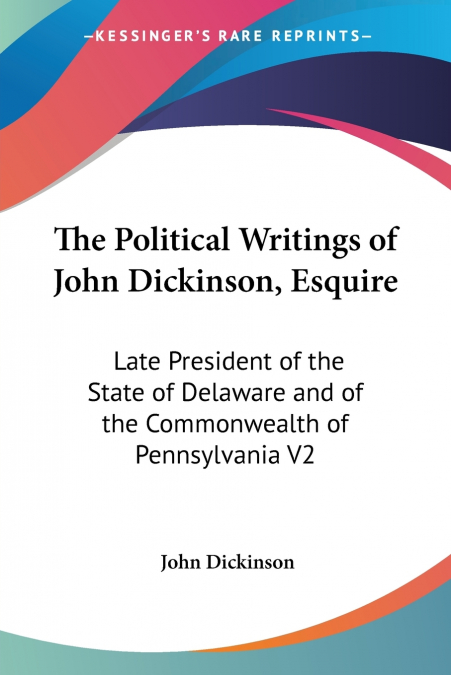 The Political Writings of John Dickinson, Esquire