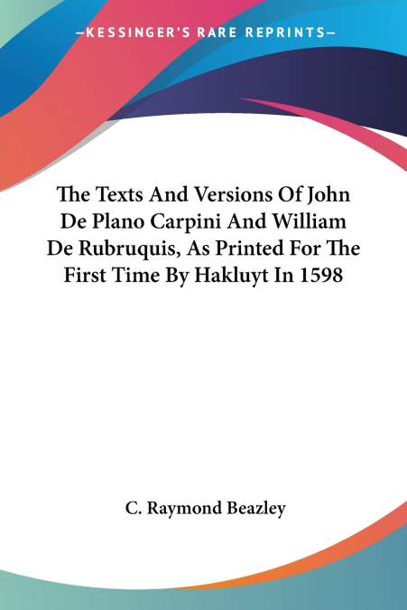 The Texts And Versions Of John De Plano Carpini And William De Rubruquis, As Printed For The First Time By Hakluyt In 1598