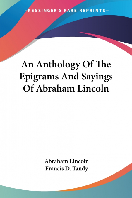 An Anthology Of The Epigrams And Sayings Of Abraham Lincoln