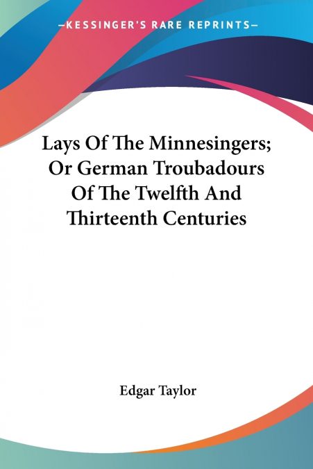 Lays Of The Minnesingers; Or German Troubadours Of The Twelfth And Thirteenth Centuries