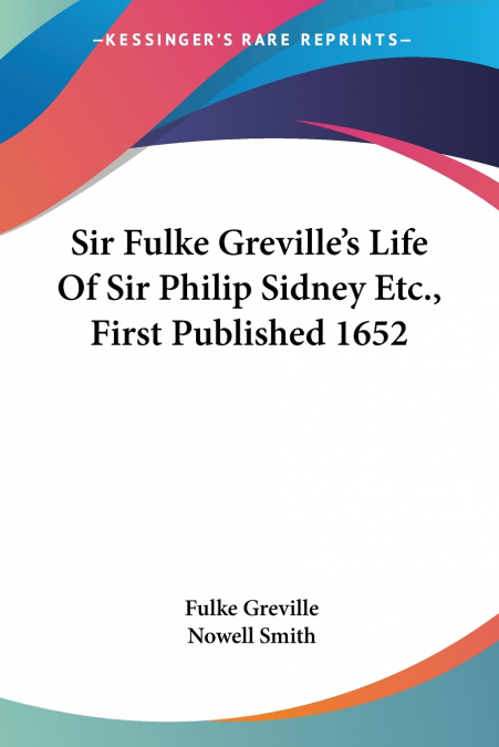 Sir Fulke Greville’s Life Of Sir Philip Sidney Etc., First Published 1652