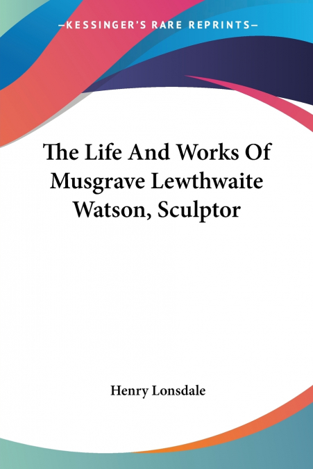 The Life And Works Of Musgrave Lewthwaite Watson, Sculptor