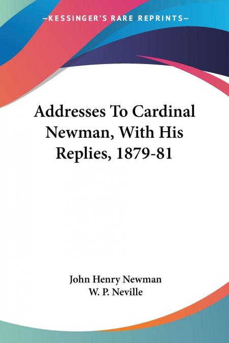 Addresses To Cardinal Newman, With His Replies, 1879-81