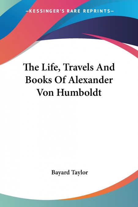 The Life, Travels And Books Of Alexander Von Humboldt