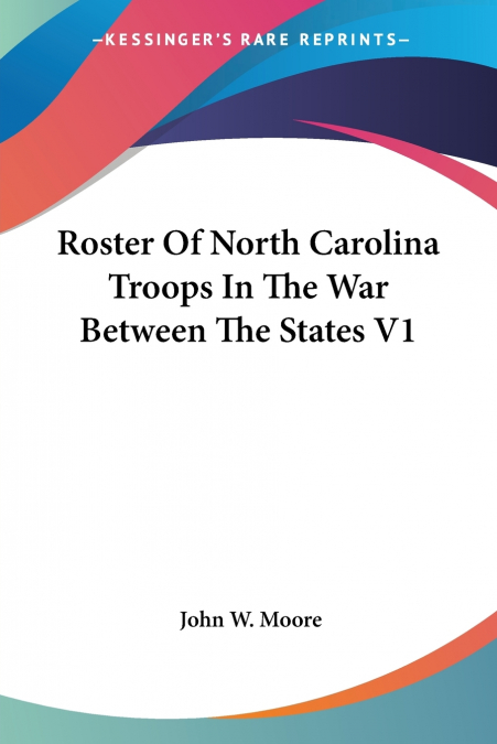 Roster Of North Carolina Troops In The War Between The States V1