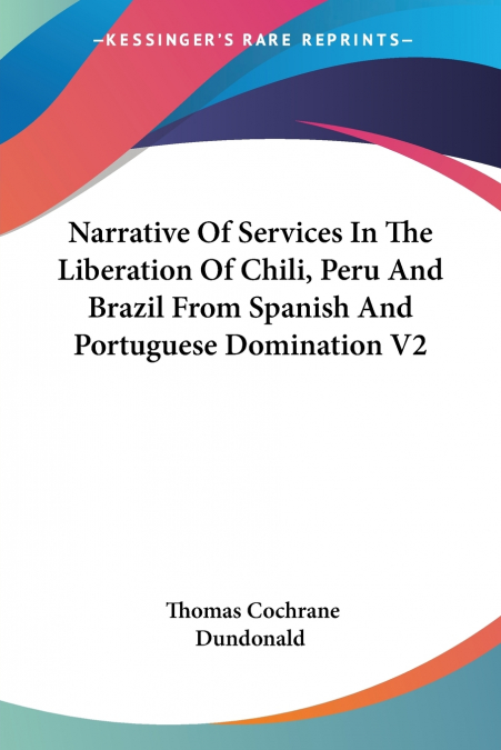 Narrative Of Services In The Liberation Of Chili, Peru And Brazil From Spanish And Portuguese Domination V2