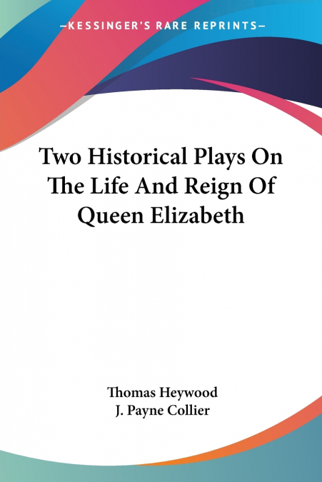 Two Historical Plays On The Life And Reign Of Queen Elizabeth