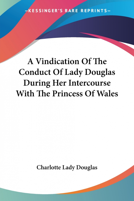 A Vindication Of The Conduct Of Lady Douglas During Her Intercourse With The Princess Of Wales