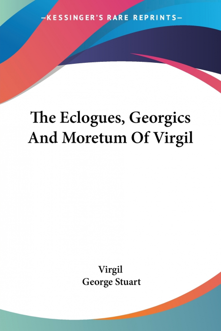 The Eclogues, Georgics And Moretum Of Virgil