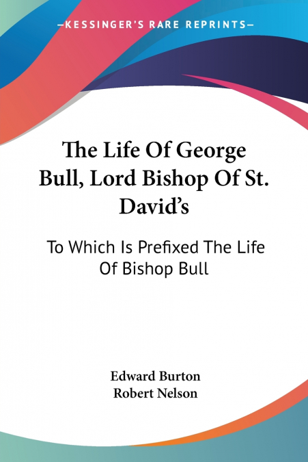 The Life Of George Bull, Lord Bishop Of St. David’s