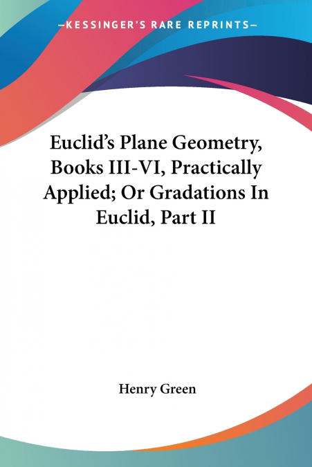 Euclid’s Plane Geometry, Books III-VI, Practically Applied; Or Gradations In Euclid, Part II
