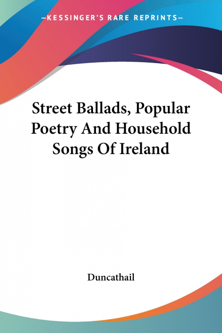 Street Ballads, Popular Poetry And Household Songs Of Ireland