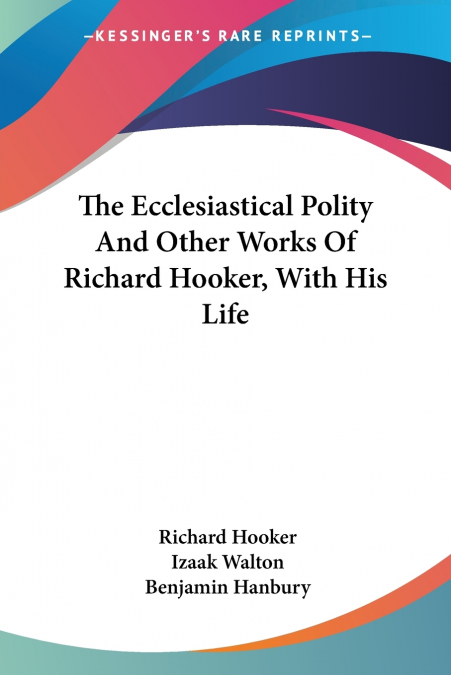 The Ecclesiastical Polity And Other Works Of Richard Hooker, With His Life