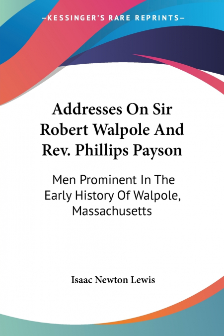 Addresses On Sir Robert Walpole And Rev. Phillips Payson