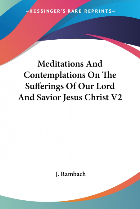 Meditations And Contemplations On The Sufferings Of Our Lord And Savior Jesus Christ V2
