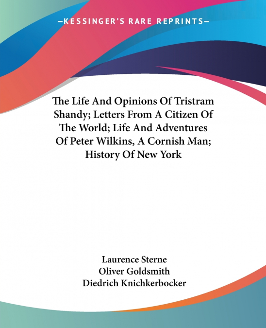 The Life And Opinions Of Tristram Shandy; Letters From A Citizen Of The World; Life And Adventures Of Peter Wilkins, A Cornish Man; History Of New York