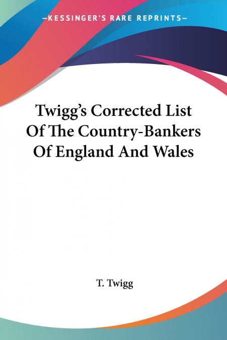 Twigg’s Corrected List Of The Country-Bankers Of England And Wales