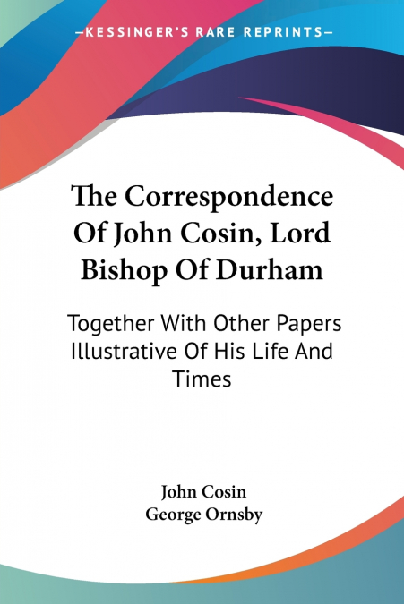 The Correspondence Of John Cosin, Lord Bishop Of Durham