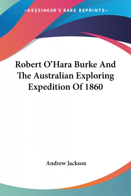 Robert O’Hara Burke And The Australian Exploring Expedition Of 1860