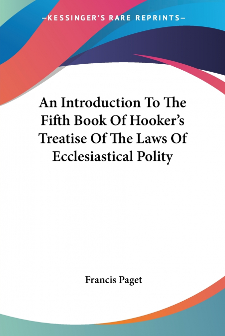 An Introduction To The Fifth Book Of Hooker’s Treatise Of The Laws Of Ecclesiastical Polity