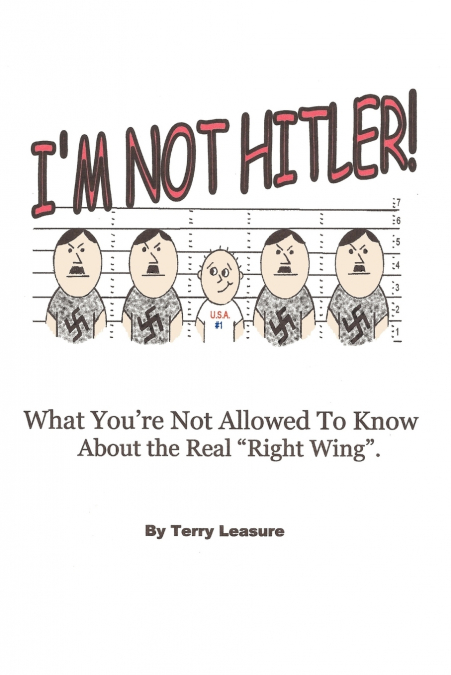 I’m Not Hitler! What You’re Not Allowed to Know about the Real Right Wing Agenda.