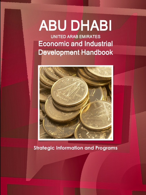 Abu Dhabi (United Arab Emirates) Economic and Industrial Development Handbook - Strategic Information and Programs