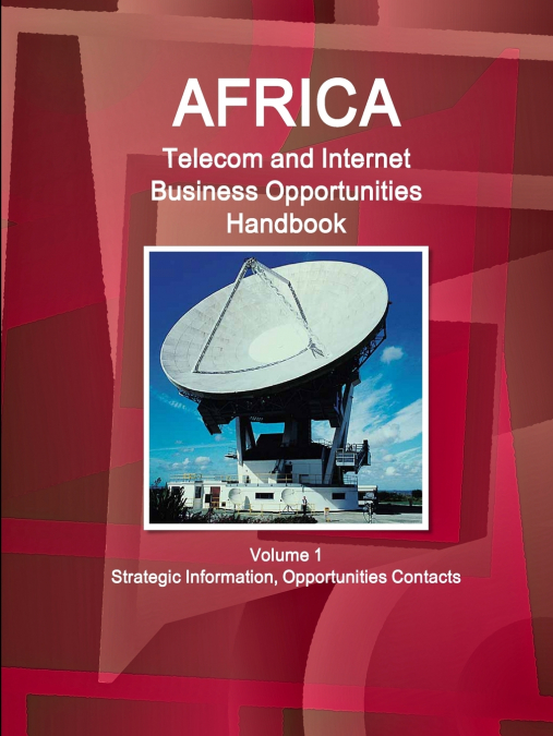 Africa Telecom and Internet Business Opportunities Handbook Volume 1 Strategic Information, Opportunities Contacts