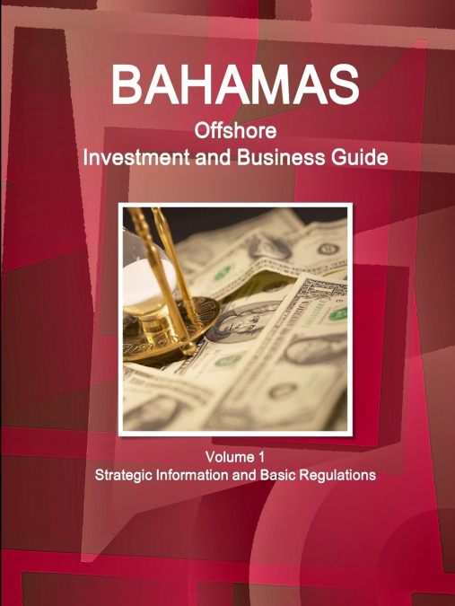 Bahamas Offshore Investment and Business Guide Volume 1 Strategic Information and Basic Regulations