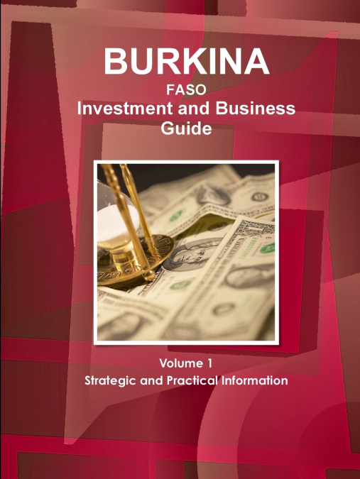 Burkina Faso Investment and Business Guide Volume 1 Strategic and Practical Information