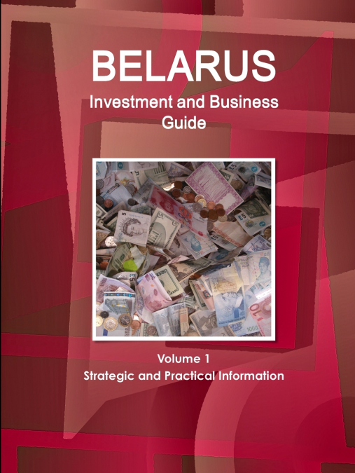 Belarus Investment and Business Guide Volume 1 Strategic and Practical Information
