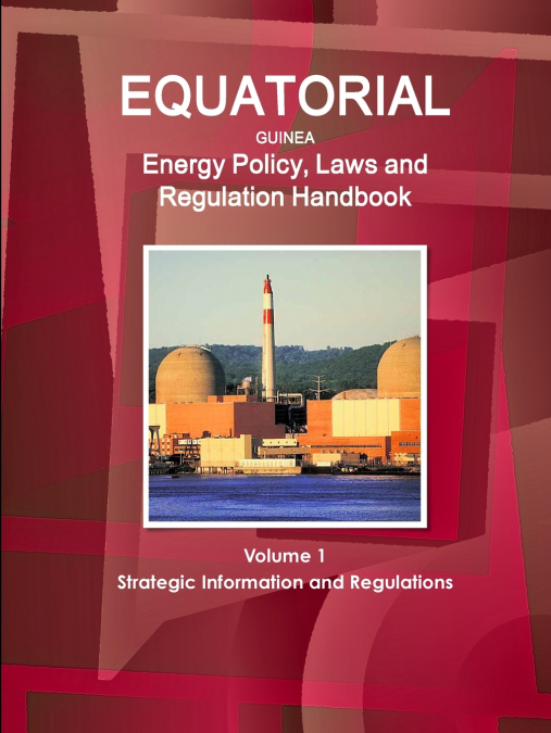 Equatorial Guinea Energy Policy, Laws and Regulation Handbook Volume 1 Strategic Information and Regulations