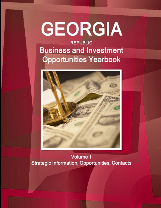 Georgia (Republic) Business and Investment Opportunities Yearbook Volume 1 Strategic Information, Opportunities, Contacts