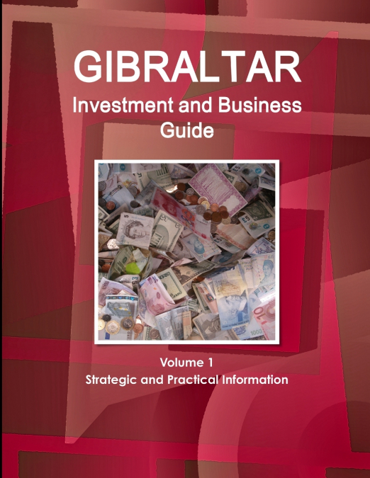 Gibraltar Investment and Business Guide Volume 1 Strategic and Practical Information