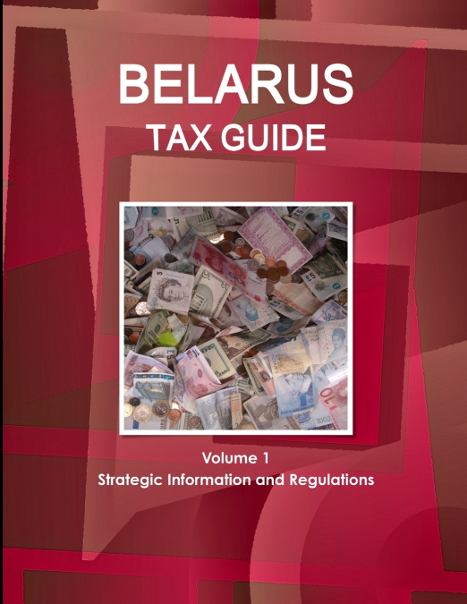 Belarus Tax Guide Volume 1 Strategic Information and Regulations