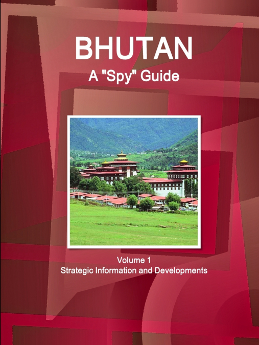 Bhutan A 'Spy' Guide Volume 1 Strategic Information and Developments
