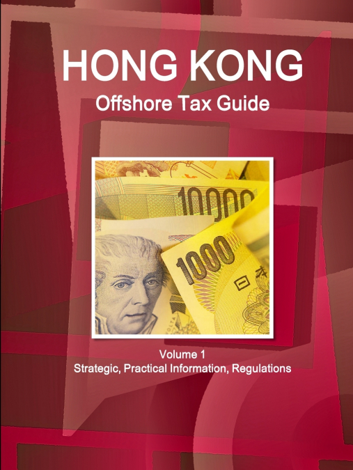 Hong Kong Offshore Tax Guide Volume 1 Strategic, Practical Information, Regulations