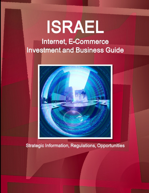 Israel Internet, E-Commerce Investment and Business Guide - Strategic Information, Regulations, Opportunities