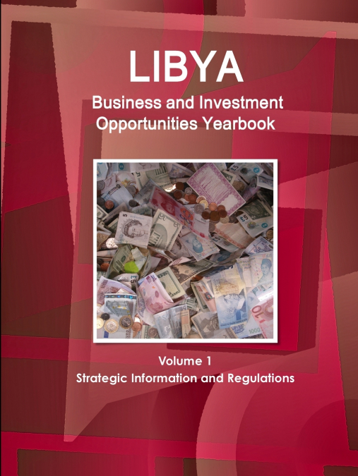 Libya Business and Investment Opportunities Yearbook Volume 1 Strategic Information and Regulations